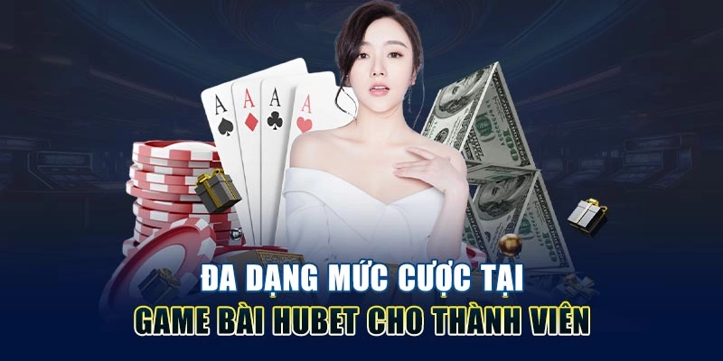 Đa dạng mức cược tại game bài Hubet cho thành viên
