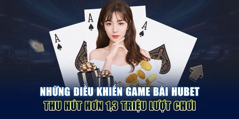 Những điều khiến game bài Hubet thu hút hơn 1,3 triệu lượt chơi