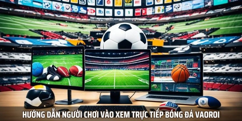 Hướng dẫn người chơi vào xem trực tiếp bóng đá vaoroi
