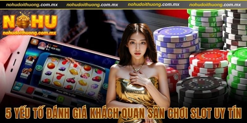 5 yếu tố đánh giá khách quan sân chơi slot uy tín