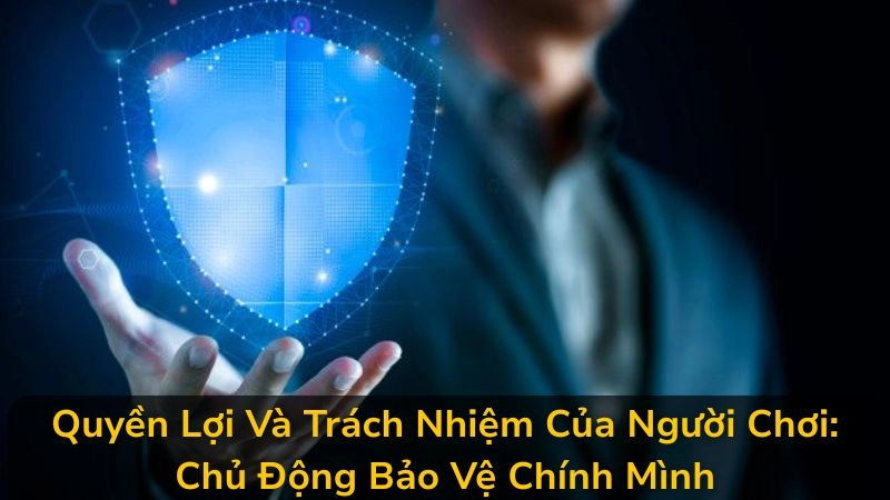 Quyền Lợi Và Trách Nhiệm Của Người Chơi: Chủ Động Bảo Vệ Chính Mình