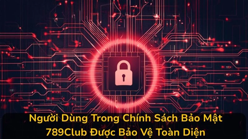 Quyền Lợi Của Người Dùng Trong Chính Sách Bảo Mật 789Club: Được Bảo Vệ Toàn Diện
