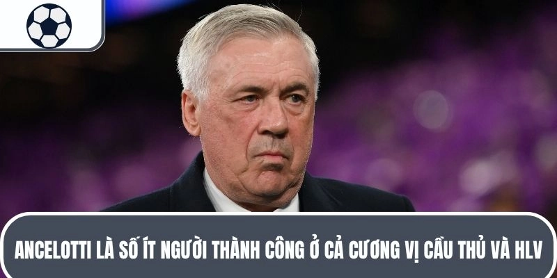 Ancelotti là số ít người thành công ở cả cương vị cầu thủ và HLV