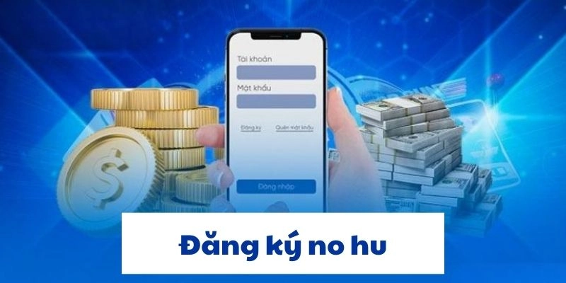 Đăng ký tài khoản no hu nhanh chóng và dễ dàng