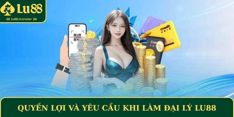 Quyền lợi và yêu cầu khi làm đại lý Lu88