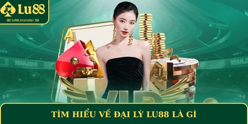 Tìm hiểu về đại lý Lu88 là gì
